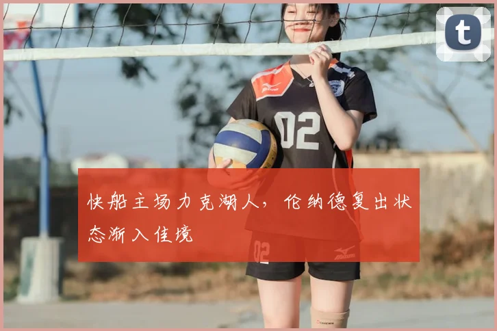 快船主场力克湖人,伦纳德复出状态渐入佳境