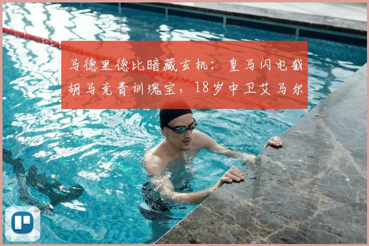 马德里德比暗藏玄机:皇马闪电截胡马竞青训瑰宝,18岁中卫艾马尔-加西亚或成未来十年基石