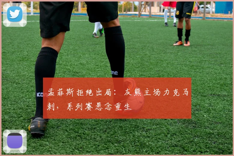 孟菲斯拒绝出局:灰熊主场力克马刺,系列赛悬念重生