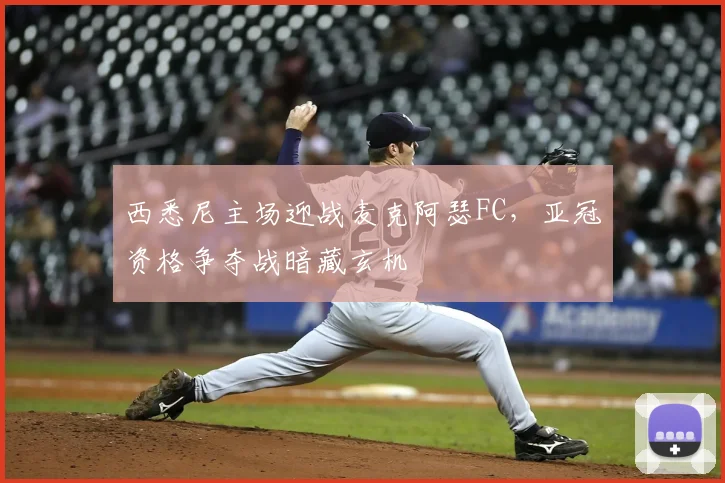 西悉尼主场迎战麦克阿瑟FC,亚冠资格争夺战暗藏玄机