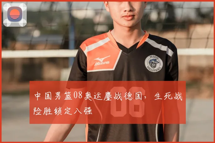 中国男篮08奥运鏖战德国,生死战险胜锁定八强