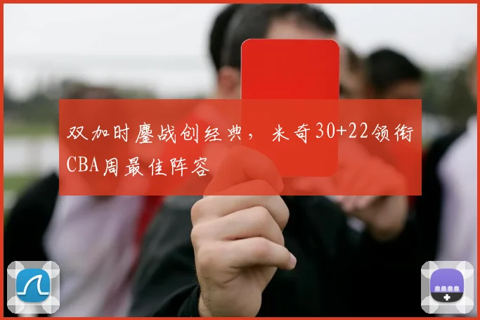 双加时鏖战创经典,米奇30+22领衔CBA周最佳阵容