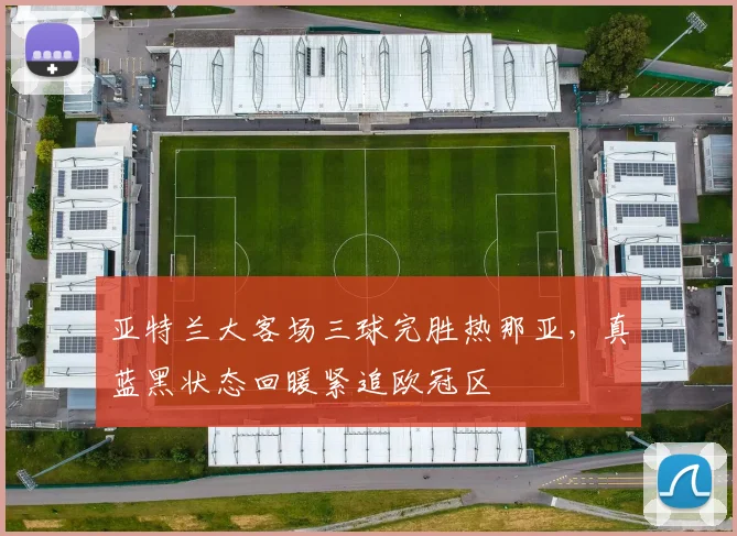 亚特兰大客场三球完胜热那亚，真蓝黑状态回暖紧追欧冠区
